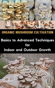Organic Mushroom Cultivation : Basics to Advanced Techniques for Indoor and Outdoor Growth cover image