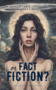 Fact or Fiction? : The Unbelievable Truth Behind the Strangest Phenomena cover image