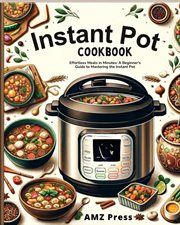 Instant Pot Cookbook : Effortless Meals in Minutes. A Beginner's Guide to Mastering the Instant Pot cover image