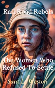 Rail Road Rebels : Women Who Refused to Settle cover image