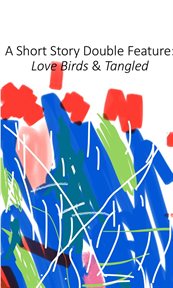 A Short Story Double Feature : Love Birds & Tangled cover image