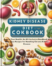 Kidney Disease Diet Cookbook : Renew Your Health. An All-Inclusive Handbook of Nutritious Recipes fo cover image