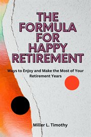 The Formula for Happy Retirement : Ways to Enjoy and Make the Most of Your Retirement Years cover image