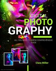 Digital Photography : All you Need to Know Comprehensive Guide cover image