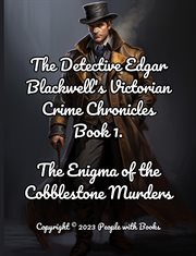 The Enigma of the Cobblestone Murders : Detective Edgar Blackwell's Victorian Crime Chronicles cover image