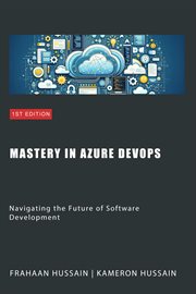Mastery in Azure DevOps : Navigating the Future of Software Development cover image