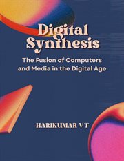 Digital Synthesis : The Fusion of Computers and Media in the Digital Age cover image