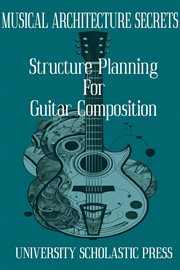 Musical Architecture Secrets : Structure Planning for Guitar Composition cover image