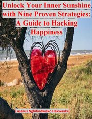 Unlock Your Inner Sunshine With Nine Proven Strategies : A Guide to Hacking Happiness cover image