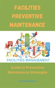 Facilities Preventive Maintenance : Guide to Preventive Maintenance Strategies cover image
