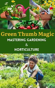 Green Thumb Magic : Mastering Gardening & Horticulture cover image