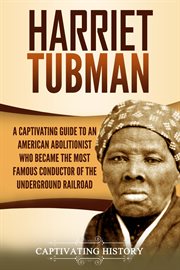 Harriet Tubman : A Captivating Guide to an American Abolitionist Who Became the Most Famous Conductor cover image