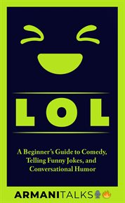 LOL : A Beginner's Guide to Comedy, Telling Funny Jokes, and Conversational Humor cover image