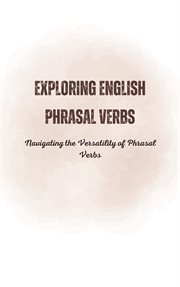 Exploring English Phrasal Verbs : Navigating the Versatility of Phrasal Verbs cover image