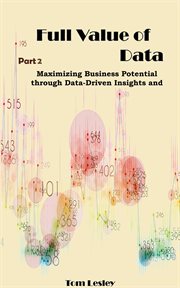 Full Value of Data : Maximizing Business Potential through Data-Driven Insights and Decisions. Part 2 cover image