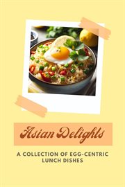 Asian Delights : A Collection of Egg-centric Lunch Dishes cover image