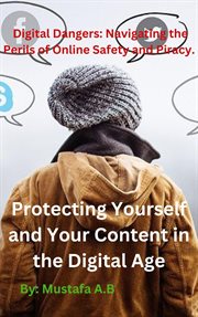 Digital Dangers : Navigating the Perils of Online Safety and Piracy. Protecting Yourself and Your Con cover image