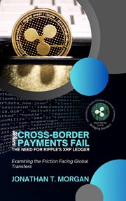 Where Cross-Border Payments Fail : The Need for Ripple's XRP Ledger. Examining the Friction Facing Gl cover image