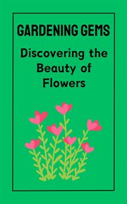 Gardening Gems : Discovering the Beauty of Flowers cover image
