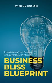 Business Bliss Blueprint : Transforming Your Passion into a Profitable Venture cover image