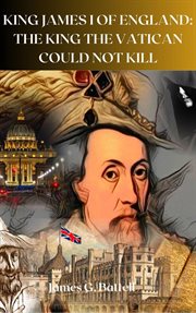 King James I of England : The King the Vatican Could Not Kill cover image
