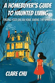 A Homebuyer's Guide to Haunted Living : Finding Your Dream Home Among the Spirits cover image