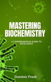 Mastering Biochemistry : A Comprehensive Guide to Excellence cover image