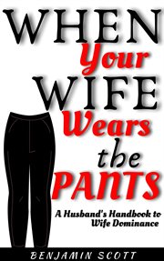 When Your Wife Wears The Pants : A Husband's Handbook to Wife Dominance cover image