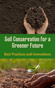 Soil Conservation for a Greener Future : Best Practices and Innovations cover image