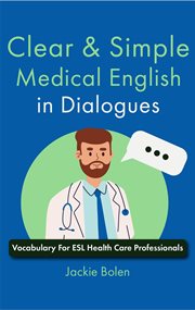 Clear & Simple Medical English In Dialogues : Vocabulary for ESL Health Care Professionals cover image