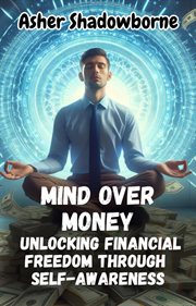 Mind Over Money : Unlocking Financial Freedom Through Self-Awareness cover image