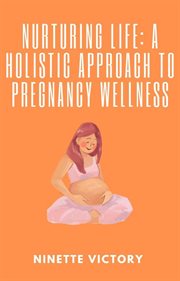 Nurturing Life : A Holistic Approach to Pregnancy Wellness cover image