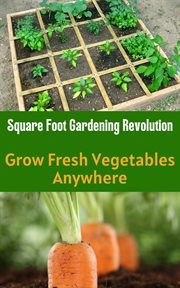 Square Foot Gardening Revolution : Grow Fresh Vegetables Anywhere cover image