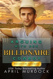 Arguing With Her Billionaire Cowboy : Billionaire Ranchers cover image