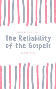 The Reliability of the Gospels : Reasons to Believe cover image