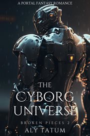 The Cyborg Universe : A Portal Fantasy Romance. Broken Pieces cover image