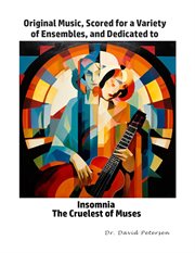 Original Music, Scored for a Variety of Ensembles, and Dedicated to Insomnia, the Cruelest of Muses cover image