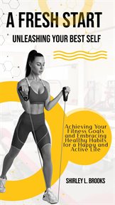 A Fresh Start : Unleashing Your Best Self. Achieving Your Fitness Goals and Embracing Healthy Habit cover image