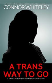 A Trans Way To Go : A Kendra Detective Fiction Mystery Short Story. Kendra Cold Case Detective Mysteries cover image