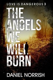 The Angels We Will Burn : Love is Dangerous cover image