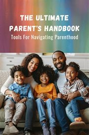 The Ultimate Parent's Handbook : Tools for Navigating Parenthood cover image