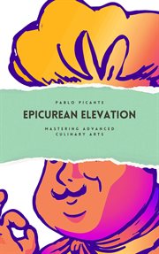 Epicurean Elevation : Mastering Advanced Culinary Arts cover image