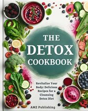 The Detox Cookbook : Cleanse Your Body, Nourish Your Soul. Delicious Recipes for a Healthier You cover image