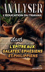 Analyser L'éducation du Travail dans les épîtres aux Galates, aux Éphésiens et aux Philippiens cover image