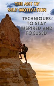 The Art of Self-Motivation : Techniques to Stay Inspired and Focused cover image