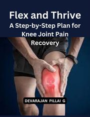 Flex and Thrive : A Step-by-Step Plan for Knee Joint Pain Recovery cover image