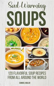 Soul Warming Soups : 120 Flavorful Soup Recipes From All Around the World cover image