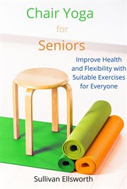 Chair Yoga for Seniors Improve Health and Flexibility With Suitable Exercises for Everyone cover image