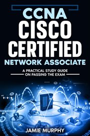 Ccna Cisco Certified Network Associate a Practical Study Guide on Passing the Exam cover image