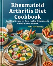 Rheumatoid Arthritis Diet Cookbook : Soothing Recipes for Joint Health. A Rheumatoid Arthritis Diet C cover image